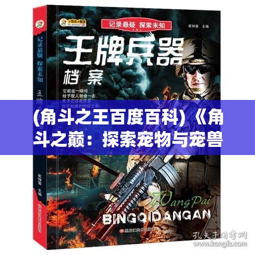 (角斗之王百度百科) 《角斗之巅：探索宠物与宠兽争斗的狂热世界》——揭秘战斗技巧与策略演化的奥秘